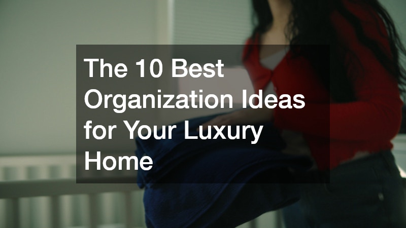 The 10 Best Organization Ideas for Your Luxury Home