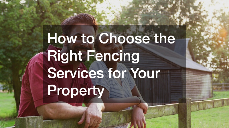 How to Choose the Right Fencing Services for Your Property