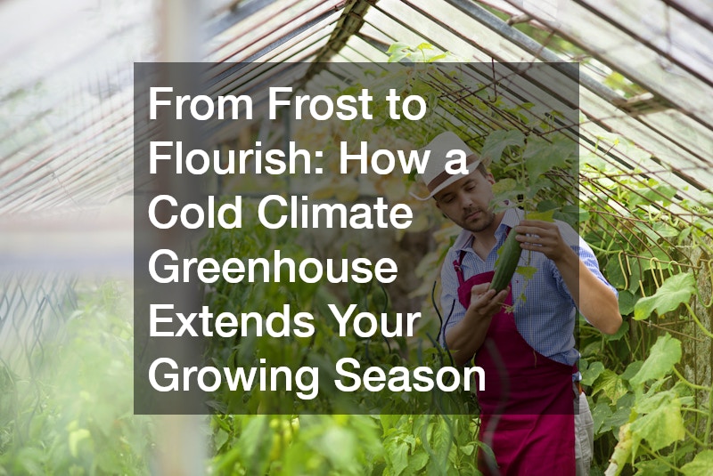 From Frost to Flourish  How a Cold Climate Greenhouse Extends Your Growing Season